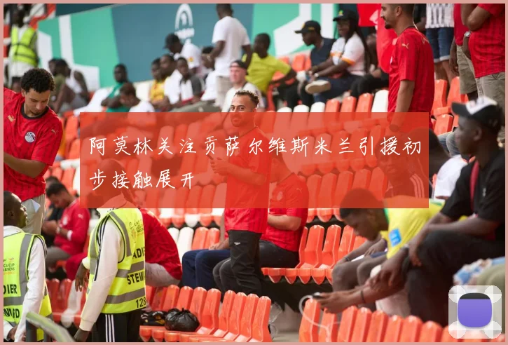 阿莫林关注贡萨尔维斯米兰引援初步接触展开