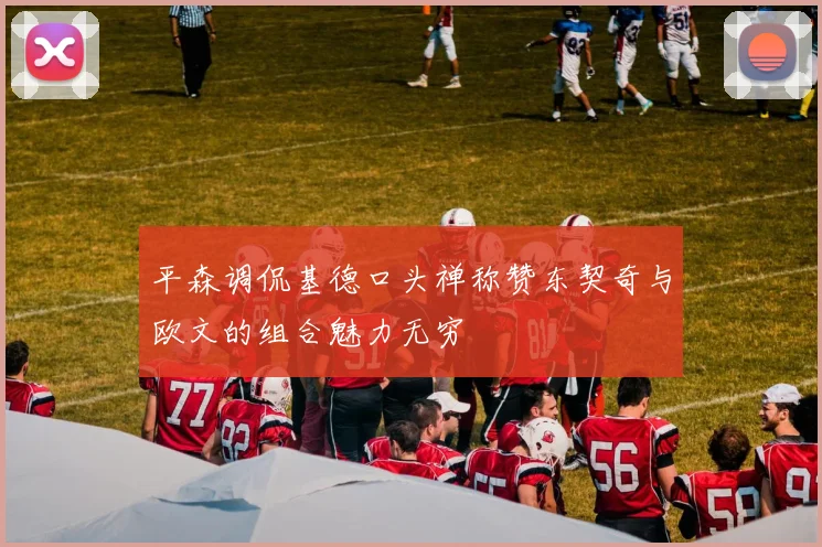平森调侃基德口头禅称赞东契奇与欧文的组合魅力无穷