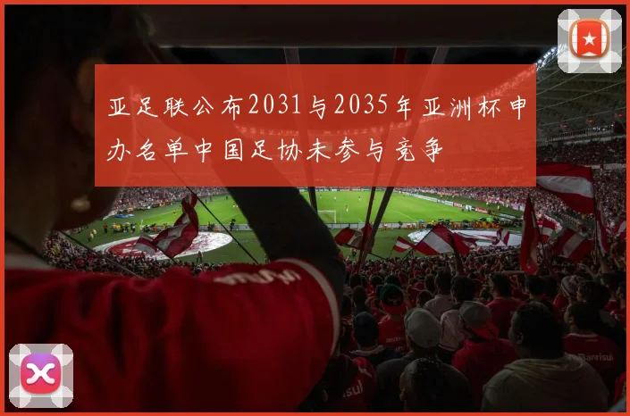 亚足联公布2031与2035年亚洲杯申办名单中国足协未参与竞争